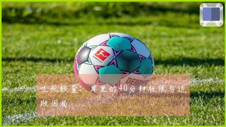 生死较量：库里的40分钟极限与连败困局