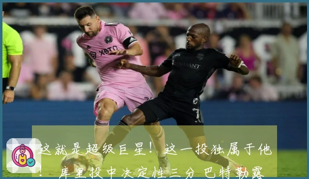 这就是超级巨星！这一投独属于他！ 库里投中决定性三分 巴特勒露出淡淡微笑非常迷人！