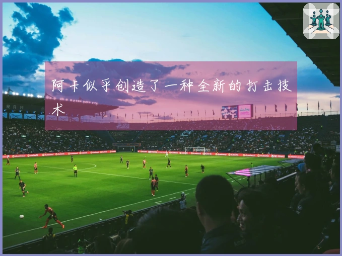 阿卡似乎创造了一种全新的打击技术