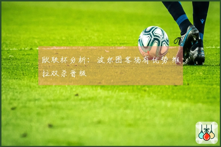 欧联杯分析：波尔图客场有优势 维拉双杀晋级