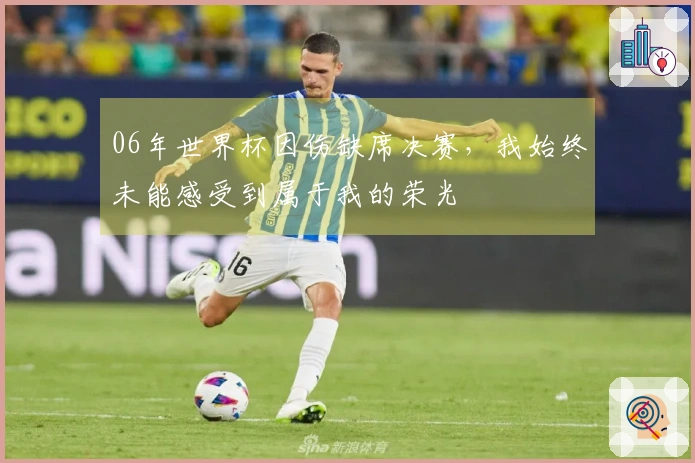 06年世界杯因伤缺席决赛，我始终未能感受到属于我的荣光