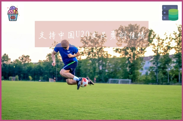 支持中国U20女足勇创佳绩