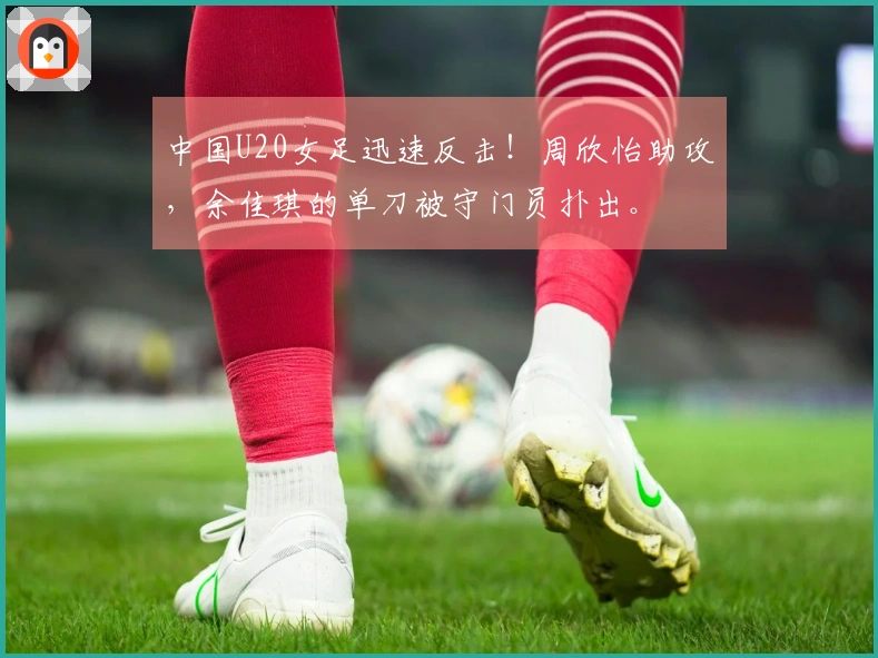 中国U20女足迅速反击！周欣怡助攻，余佳琪的单刀被守门员扑出。