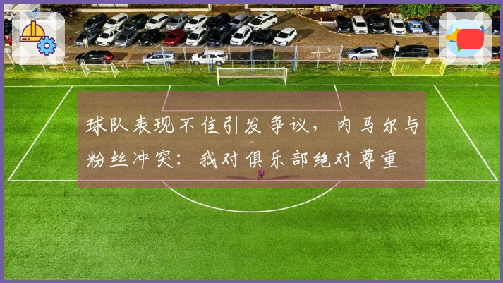 球队表现不佳引发争议，内马尔与粉丝冲突：我对俱乐部绝对尊重