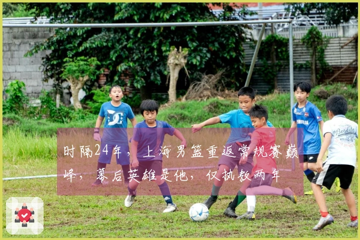 时隔24年，上海男篮重返常规赛巅峰，幕后英雄是他，仅执教两年