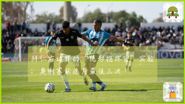 拜仁右边锋的“隐形指挥官”实验：奥利塞获选月最佳三次
