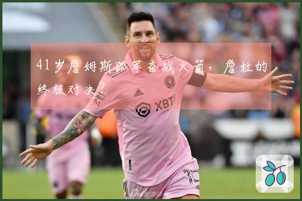 41岁詹姆斯孤军奋战火箭，詹杜的终极对决？