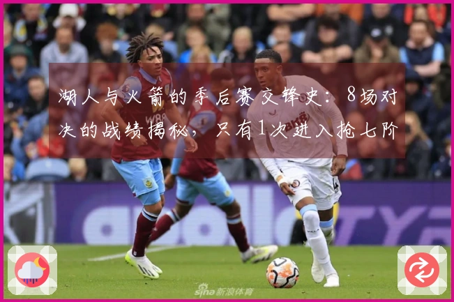 湖人与火箭的季后赛交锋史：8场对决的战绩揭秘，只有1次进入抢七阶段