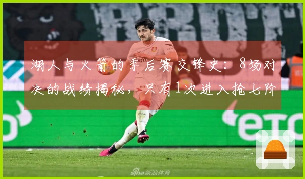 湖人与火箭的季后赛交锋史：8场对决的战绩揭秘，只有1次进入抢七阶段