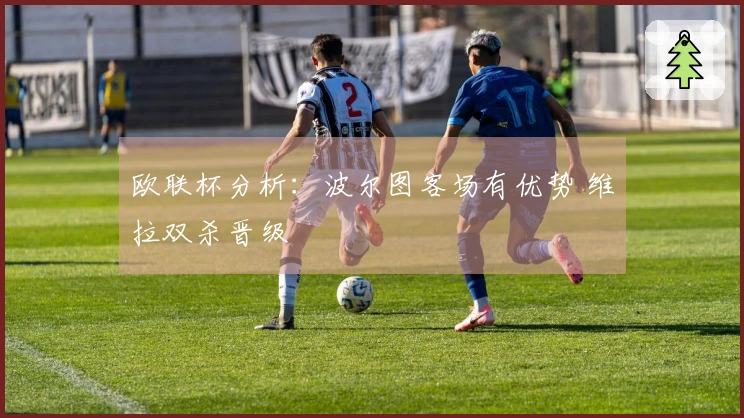 欧联杯分析：波尔图客场有优势 维拉双杀晋级