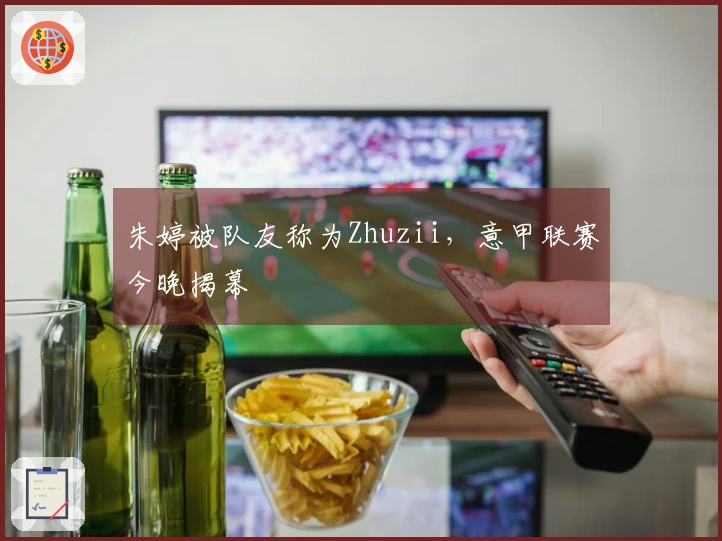 朱婷被队友称为Zhuzii，意甲联赛今晚揭幕